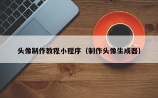 桐城头像制作教程小程序（制作头像生成器）